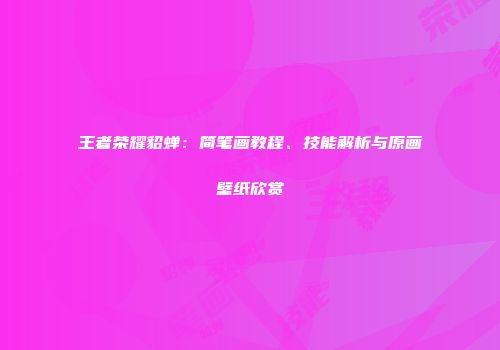 王者荣耀貂蝉：简笔画教程、技能解析与原画壁纸欣赏