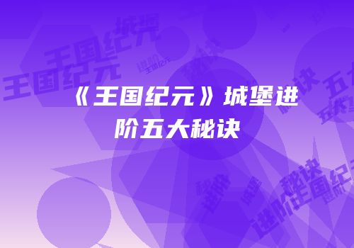 《王国纪元》城堡进阶五大秘诀