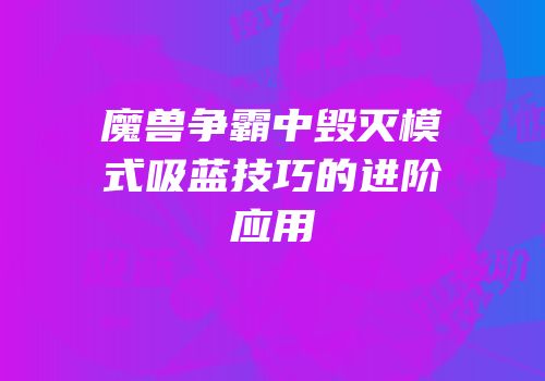 魔兽争霸中毁灭模式吸蓝技巧的进阶应用