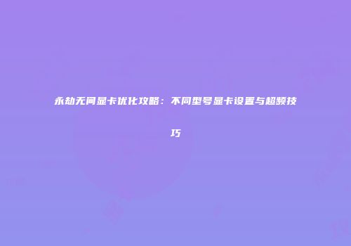 永劫无间显卡优化攻略：不同型号显卡设置与超频技巧