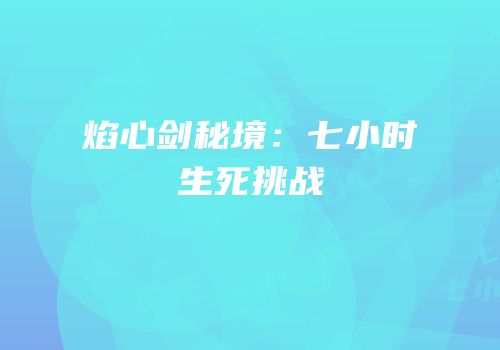 焰心剑秘境：七小时生死挑战