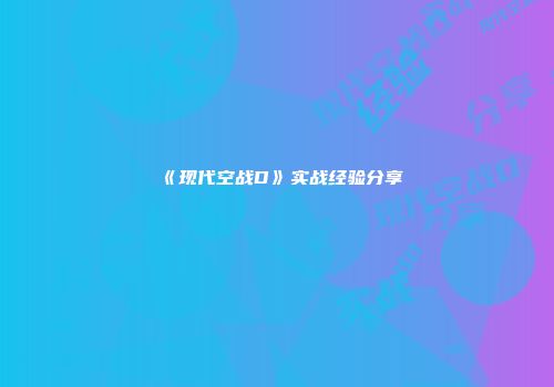 《现代空战D》实战经验分享