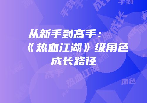 从新手到高手：《热血江湖》级角色成长路径