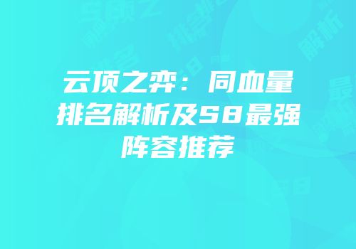 云顶之弈：同血量排名解析及S8最强阵容推荐