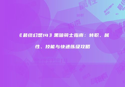 《最终幻想14》黑暗骑士指南：转职、属性、技能与快速练级攻略