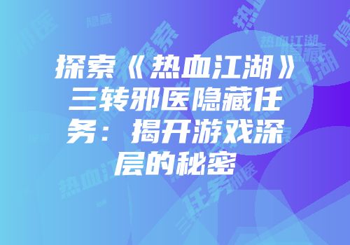 探索《热血江湖》三转邪医隐藏任务：揭开游戏深层的秘密