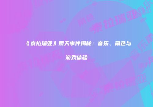 《泰拉瑞亚》雨天事件揭秘：音乐、角色与游戏体验