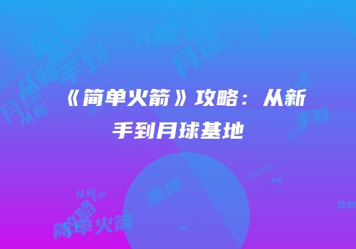 《简单火箭》攻略：从新手到月球基地