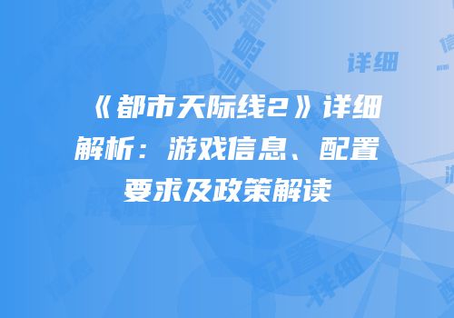《都市天际线2》详细解析：游戏信息、配置要求及政策解读