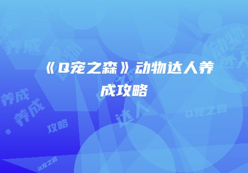 《Q宠之森》动物达人养成攻略