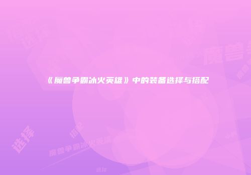 《魔兽争霸冰火英雄》中的装备选择与搭配