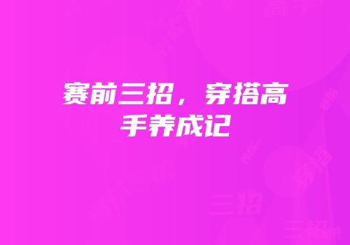 赛前三招，穿搭高手养成记