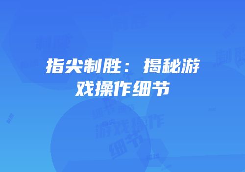 指尖制胜：揭秘游戏操作细节