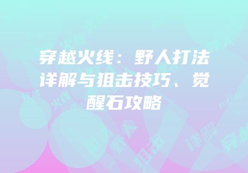 穿越火线：野人打法详解与狙击技巧、觉醒石攻略
