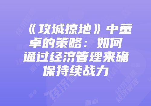 《攻城掠地》中董卓的策略：如何通过经济管理来确保持续战力