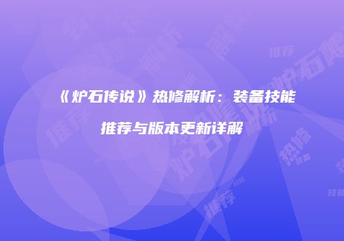 《炉石传说》热修解析：装备技能推荐与版本更新详解