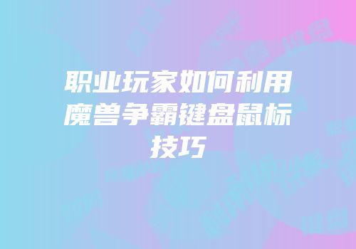 职业玩家如何利用魔兽争霸键盘鼠标技巧