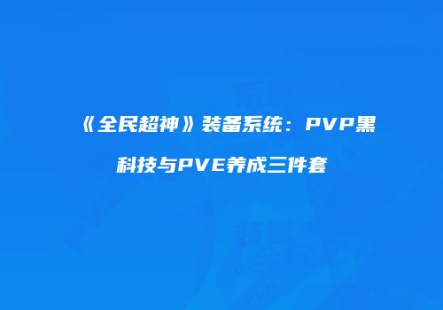 《全民超神》装备系统：PVP黑科技与PVE养成三件套