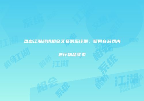 热血江湖鹊桥相会交易系统详解：如何在游戏内进行物品买卖