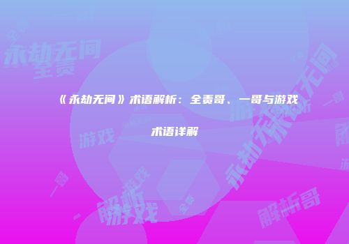 《永劫无间》术语解析：全责哥、一哥与游戏术语详解