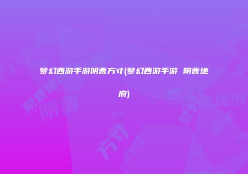 梦幻西游手游阴曹方寸(梦幻西游手游 阴曹地府)