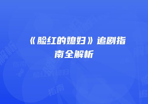 《脸红的媳妇》追剧指南全解析