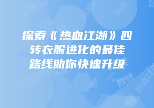 探索《热血江湖》四转衣服进化的最佳路线助你快速升级