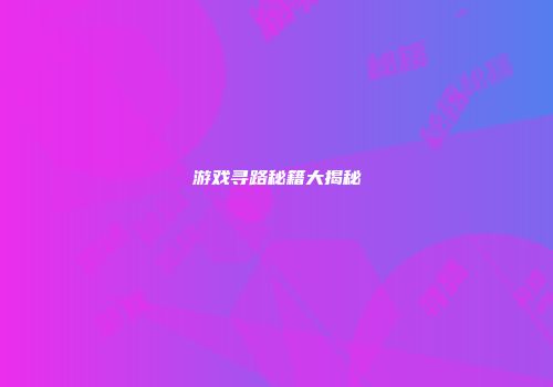 游戏寻路秘籍大揭秘