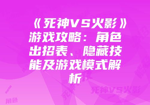 《死神VS火影》游戏攻略：角色出招表、隐藏技能及游戏模式解析