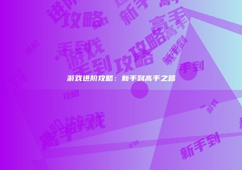游戏进阶攻略：新手到高手之路