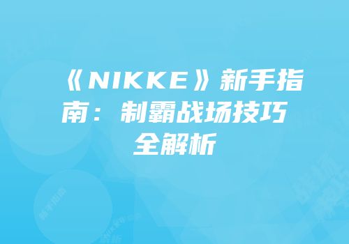 《NIKKE》新手指南：制霸战场技巧全解析