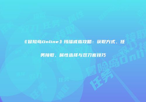 《冒险岛Online》玛瑙戒指攻略：获取方式、任务接取、属性选择与双刀客技巧