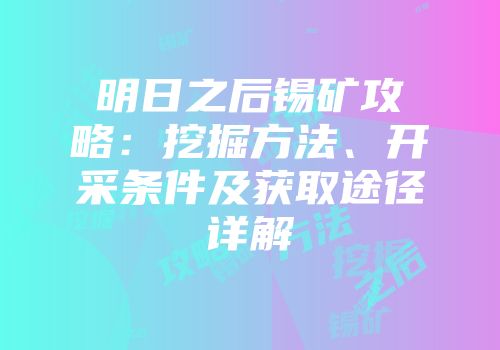 明日之后锡矿攻略：挖掘方法、开采条件及获取途径详解