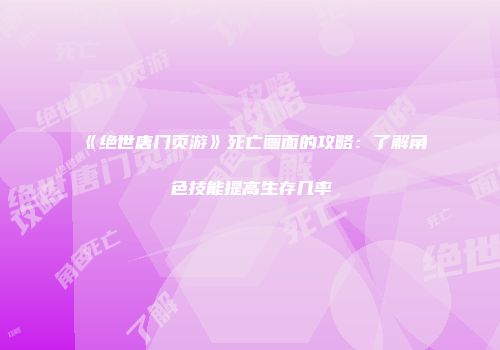 《绝世唐门页游》死亡画面的攻略:了解角色技能提高生存几率