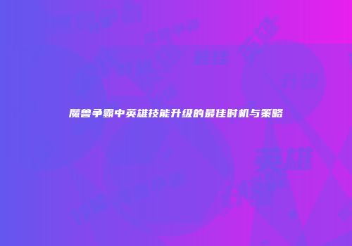 魔兽争霸中英雄技能升级的最佳时机与策略