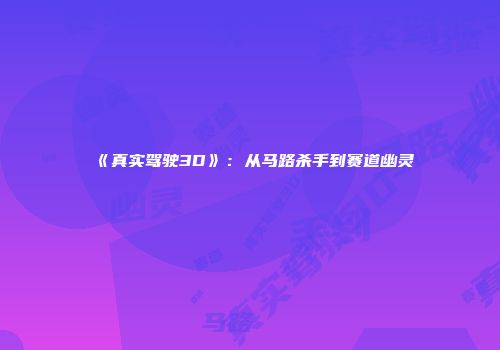 《真实驾驶3D》：从马路杀手到赛道幽灵