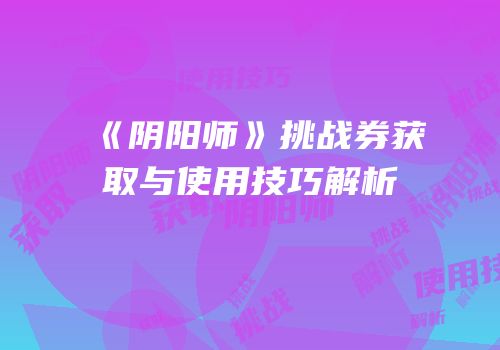 《阴阳师》挑战券获取与使用技巧解析