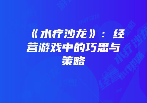 《水疗沙龙》：经营游戏中的巧思与策略