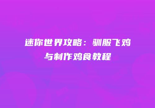 迷你世界攻略：驯服飞鸡与制作鸡食教程