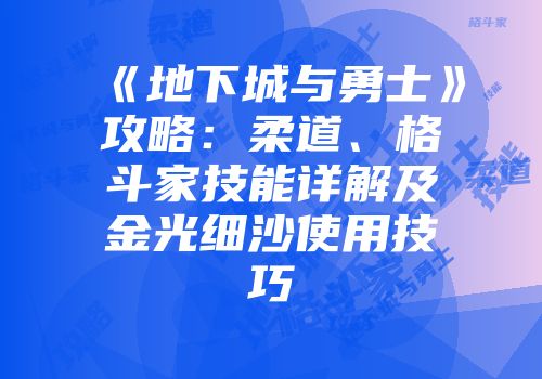 《地下城与勇士》攻略：柔道、格斗家技能详解及金光细沙使用技巧