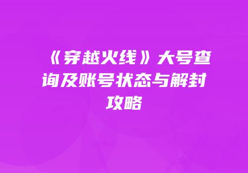 《穿越火线》大号查询及账号状态与解封攻略
