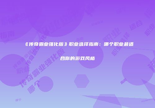 《传奇霸业强化版》职业选择指南：哪个职业最适合你的游戏风格
