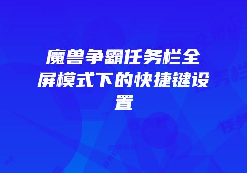 魔兽争霸任务栏全屏模式下的快捷键设置