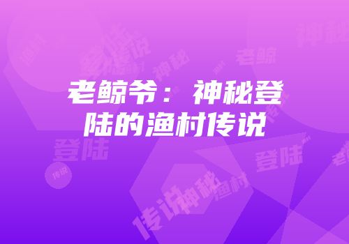 老鲸爷：神秘登陆的渔村传说