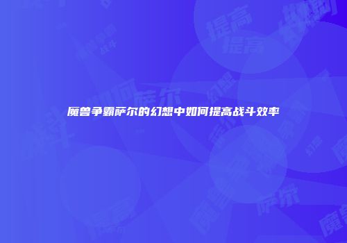 魔兽争霸萨尔的幻想中如何提高战斗效率
