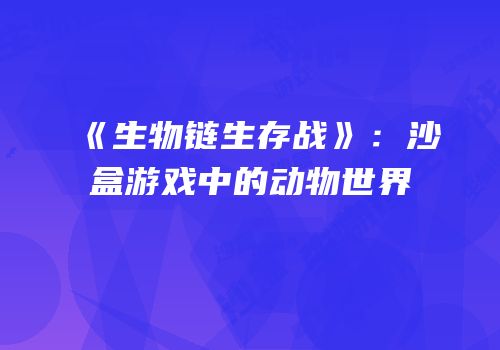 《生物链生存战》：沙盒游戏中的动物世界