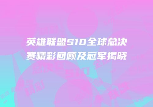 英雄联盟S10全球总决赛精彩回顾及冠军揭晓