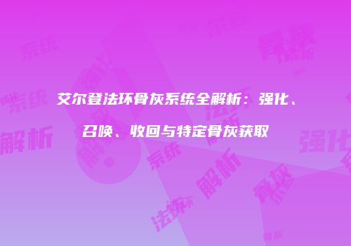 艾尔登法环骨灰系统全解析：强化、召唤、收回与特定骨灰获取