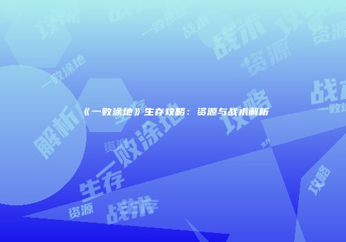 《一败涂地》生存攻略：资源与战术解析