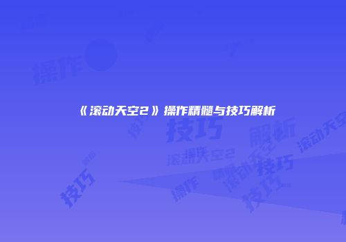 《滚动天空2》操作精髓与技巧解析